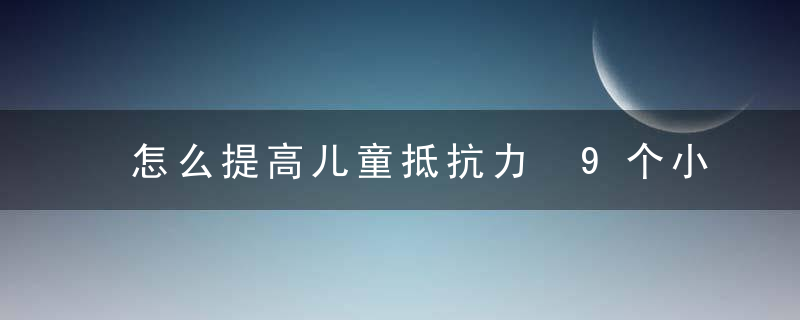 怎么提高儿童抵抗力 9个小妙招妈妈要知道